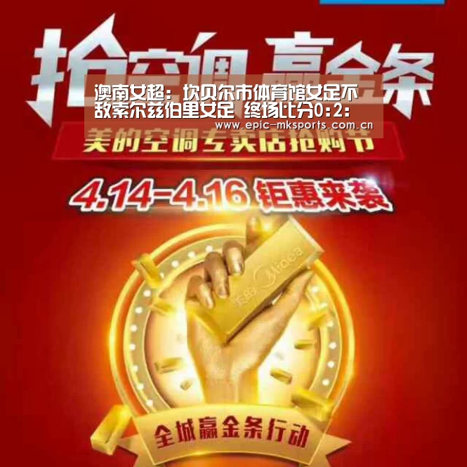 澳南女超: 坎贝尔市体育馆女足不敌索尔兹伯里女足 终场比分0:2:mk体育app(图1) mk体育app