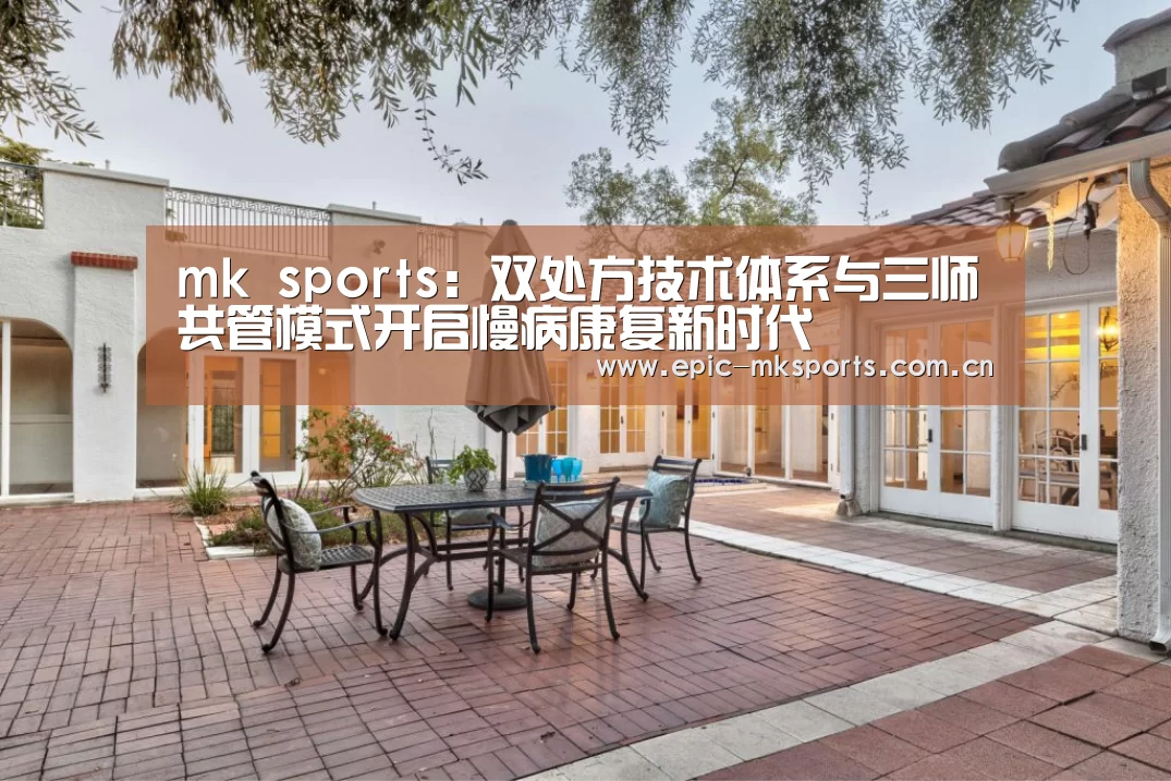 mk sports:双处方技术体系与三师共管模式开启慢病康复新时代(图1) mk体育app