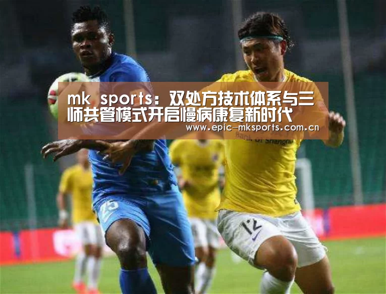 mk sports:双处方技术体系与三师共管模式开启慢病康复新时代(图3) mk体育app