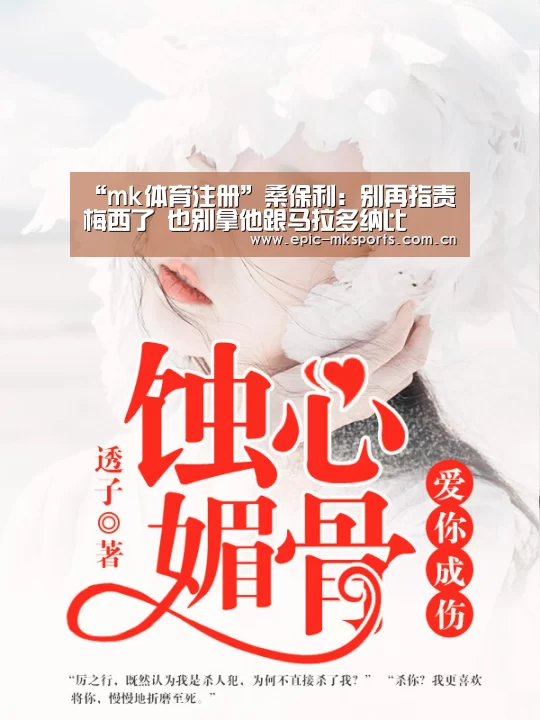 “mk体育注册”桑保利:别再指责梅西了 也别拿他跟马拉多纳比(图2) mk sports