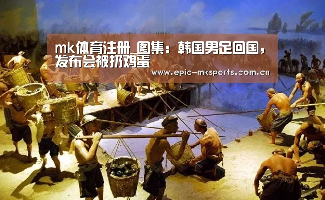 mk体育注册_图集:韩国男足回国,发布会被扔鸡蛋(图1) mk体育注册