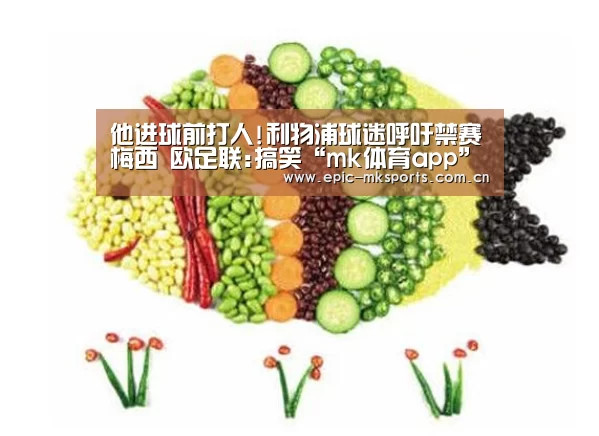 他进球前打人!利物浦球迷呼吁禁赛梅西 欧足联:搞笑“mk体育app”(图1) mk体育app