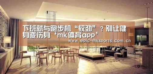 下班就与跑步机“较劲”?别让健身变伤身‘mk体育app’(图4) mk体育下载