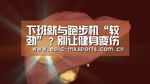 下班就与跑步机“较劲”?别让健身变伤身‘mk体育app’(图1) mk sports