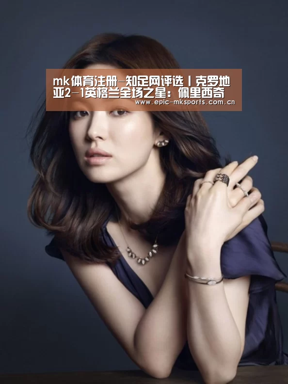 mk体育注册-知足网评选丨克罗地亚2-1英格兰全场之星:佩里西奇(图4) mk sports