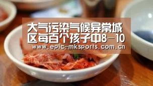 大气污染气候异常城区每百个孩子中8-10人有哮喘_mk体育注册(图1) mk sports
