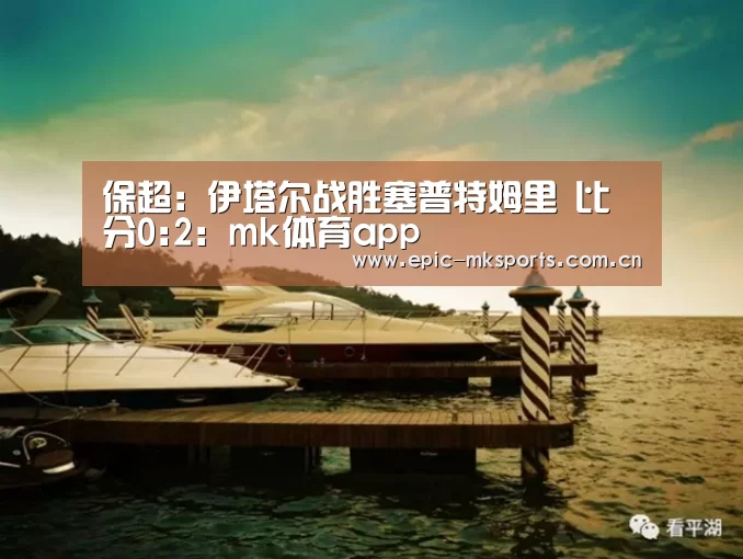 保超: 伊塔尔战胜塞普特姆里 比分0:2:mk体育app(图3) mk sports