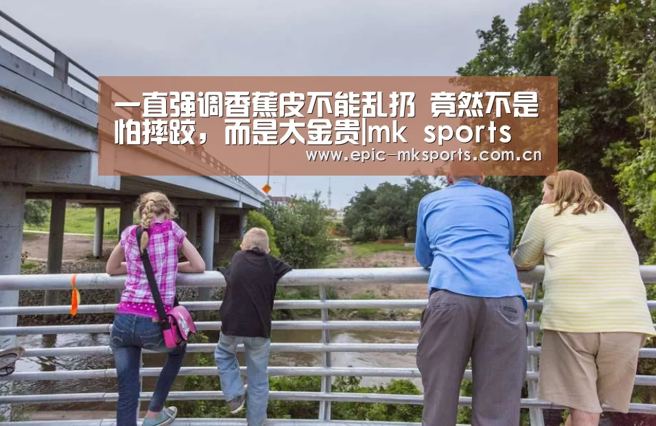 一直强调香蕉皮不能乱扔 竟然不是怕摔跤,而是太金贵|mk sports(图2) mk体育注册
